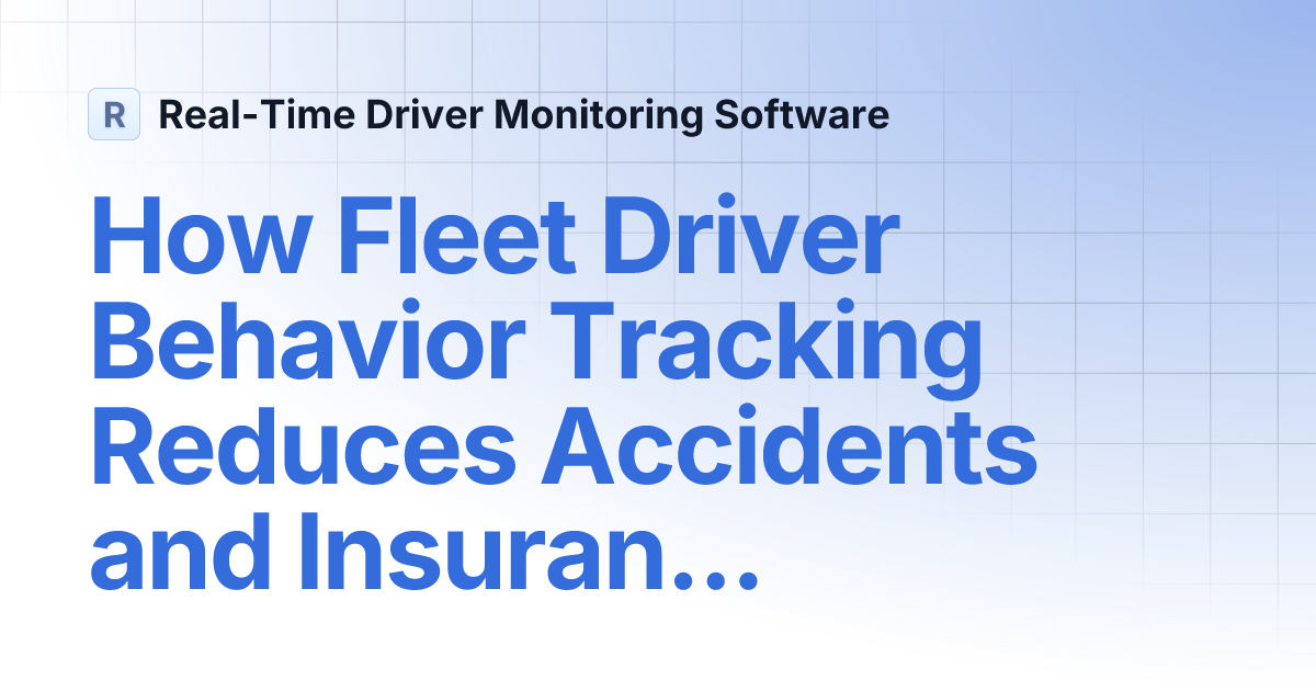 How Fleet Driver Behavior Tracking Reduces Accidents and Insurance